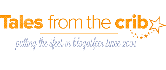 Tales from the Crib - Putting the sfeer in blogosfeer since 2004